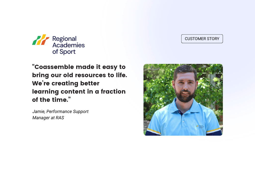 Regional Academies of Sport Customer Story — Coassemble made it easy to bring our old resources to life. We're creating better learning content in a fraction of the time. Jamie, Performance Support Manager at RAS